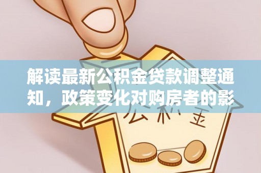 斗六解读最新公积金贷款调整通知，政策变化对购房者的影响