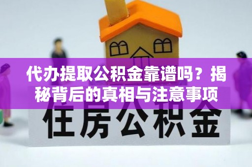 斗六代办提取公积金靠谱吗？揭秘背后的真相与注意事项