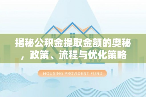 斗六揭秘公积金提取金额的奥秘，政策、流程与优化策略