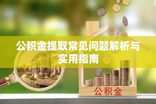 斗六公积金提取常见问题解析与实用指南