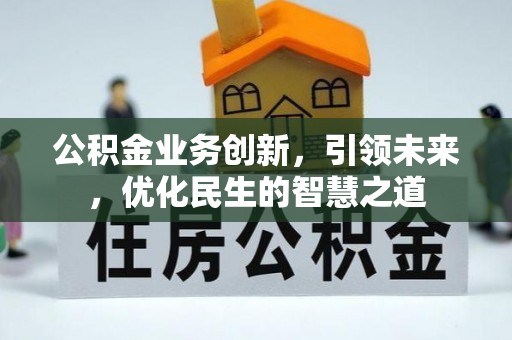 斗六公积金业务创新，引领未来，优化民生的智慧之道