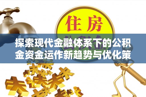 斗六探索现代金融体系下的公积金资金运作新趋势与优化策略