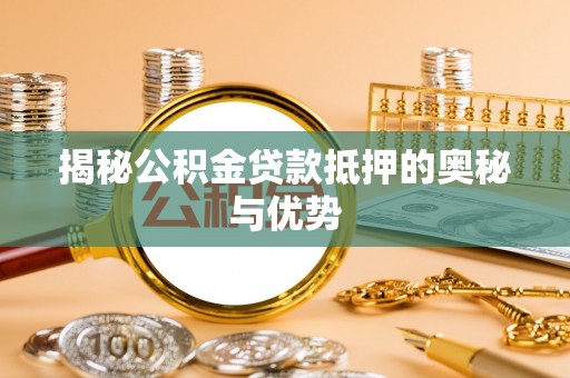 斗六揭秘公积金贷款抵押的奥秘与优势