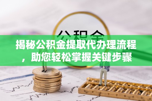 斗六揭秘公积金提取代办理流程，助您轻松掌握关键步骤