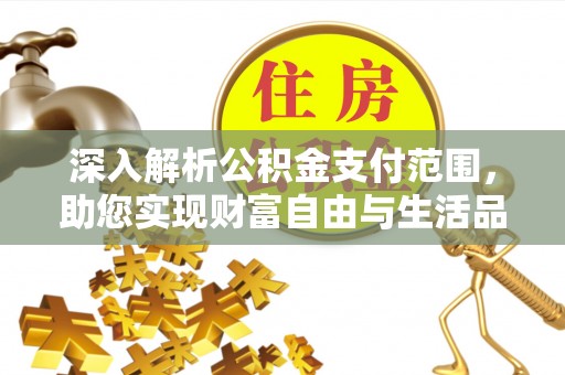 斗六深入解析公积金支付范围，助您实现财富自由与生活品质提升