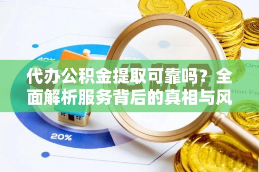 斗六代办公积金提取可靠吗？全面解析服务背后的真相与风险