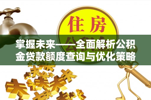 斗六掌握未来——全面解析公积金贷款额度查询与优化策略