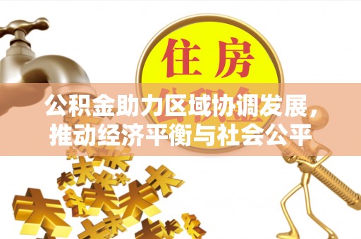斗六公积金助力区域协调发展，推动经济平衡与社会公平