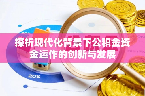 斗六探析现代化背景下公积金资金运作的创新与发展