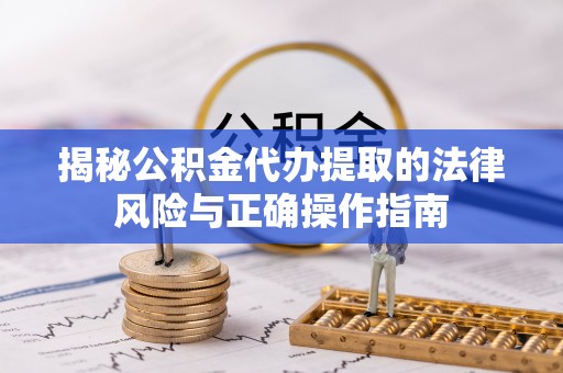 斗六揭秘公积金代办提取的法律风险与正确操作指南