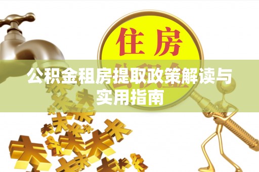 斗六公积金租房提取政策解读与实用指南