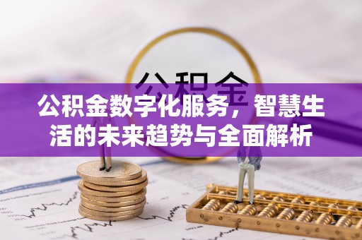 斗六公积金数字化服务，智慧生活的未来趋势与全面解析