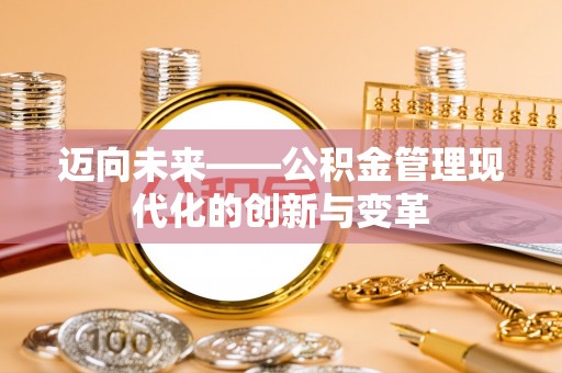 斗六迈向未来——公积金管理现代化的创新与变革