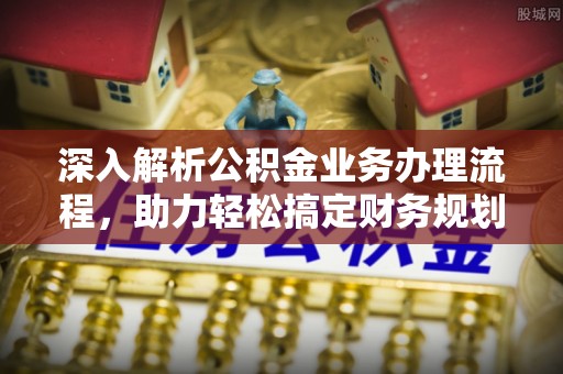 斗六深入解析公积金业务办理流程，助力轻松搞定财务规划