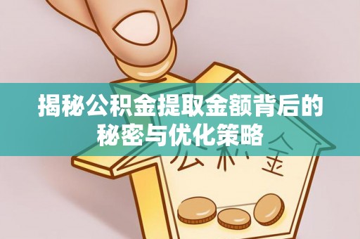 斗六揭秘公积金提取金额背后的秘密与优化策略