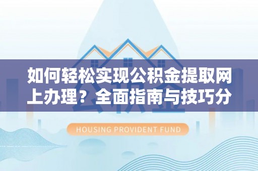 斗六如何轻松实现公积金提取网上办理？全面指南与技巧分享