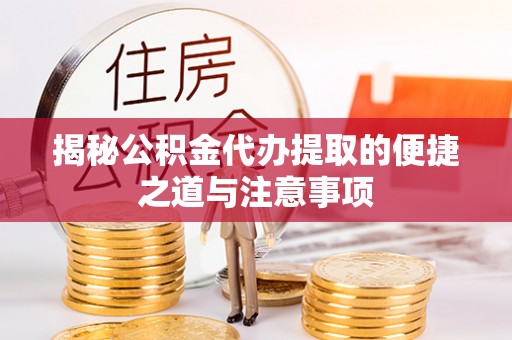 斗六揭秘公积金代办提取的便捷之道与注意事项