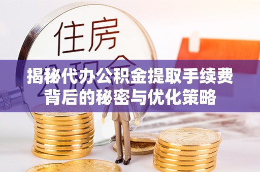 斗六揭秘代办公积金提取手续费背后的秘密与优化策略
