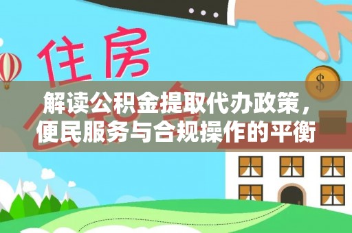 斗六解读公积金提取代办政策，便民服务与合规操作的平衡之道