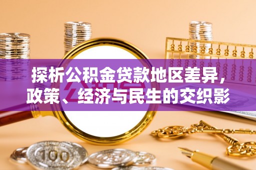 斗六探析公积金贷款地区差异，政策、经济与民生的交织影响