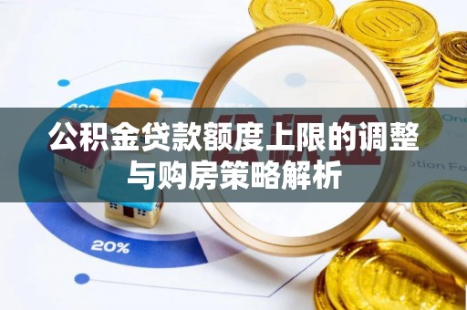 斗六公积金贷款额度上限的调整与购房策略解析