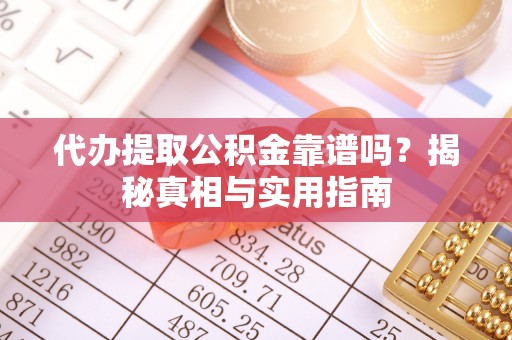 斗六代办提取公积金靠谱吗？揭秘真相与实用指南