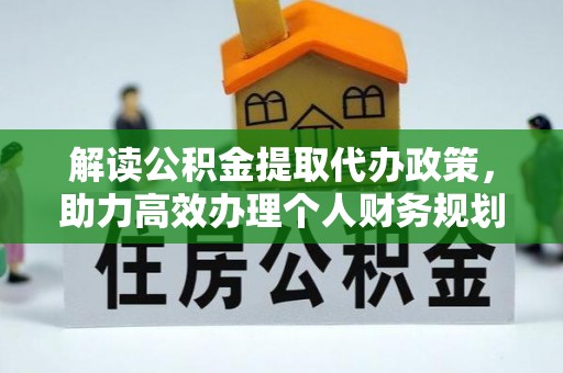 斗六解读公积金提取代办政策，助力高效办理个人财务规划