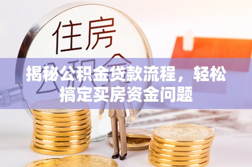 斗六揭秘公积金贷款流程，轻松搞定买房资金问题
