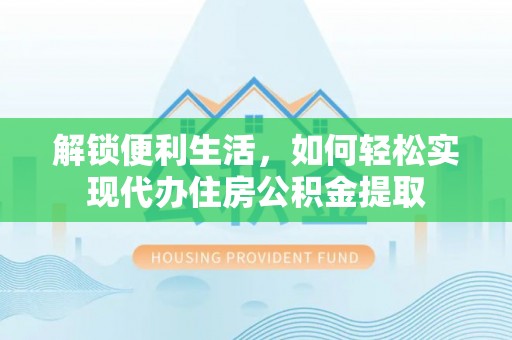 斗六解锁便利生活，如何轻松实现代办住房公积金提取