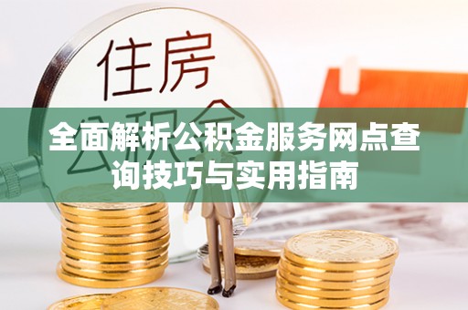 斗六全面解析公积金服务网点查询技巧与实用指南