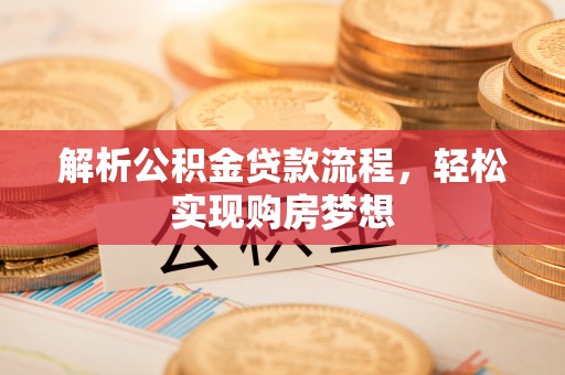 斗六解析公积金贷款流程，轻松实现购房梦想