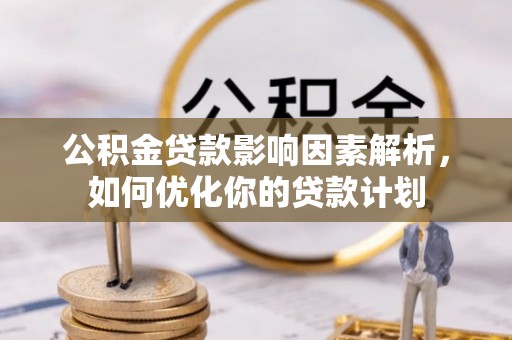 斗六公积金贷款影响因素解析，如何优化你的贷款计划