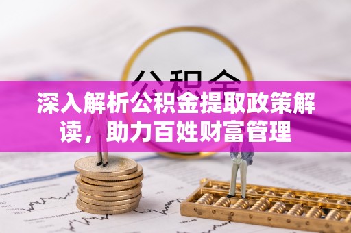斗六深入解析公积金提取政策解读，助力百姓财富管理