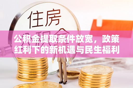 斗六公积金提取条件放宽，政策红利下的新机遇与民生福利