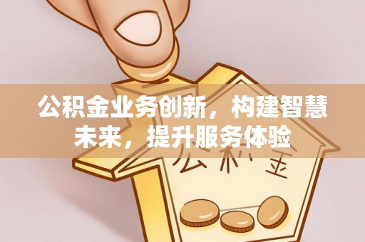 斗六公积金业务创新，构建智慧未来，提升服务体验