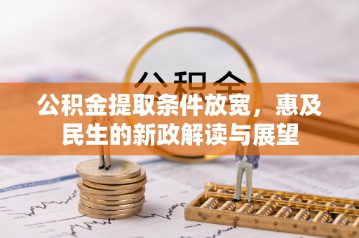 斗六公积金提取条件放宽，惠及民生的新政解读与展望