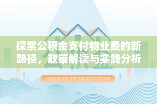 斗六探索公积金支付物业费的新路径，政策解读与实践分析