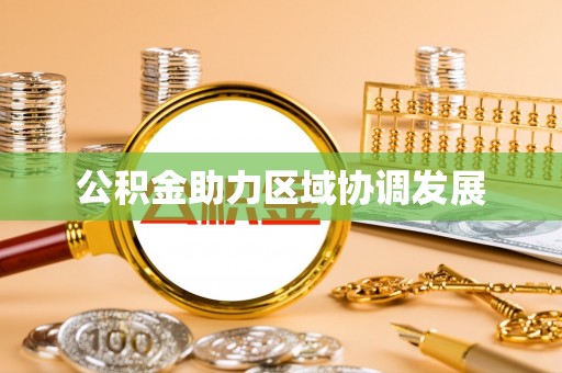 斗六公积金助力区域协调发展