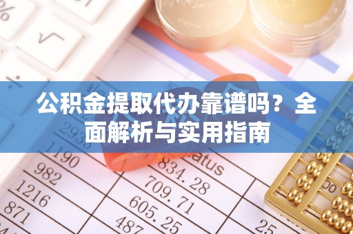 斗六公积金提取代办靠谱吗？全面解析与实用指南