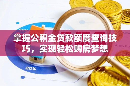 斗六掌握公积金贷款额度查询技巧，实现轻松购房梦想