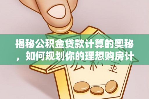 斗六揭秘公积金贷款计算的奥秘，如何规划你的理想购房计划
