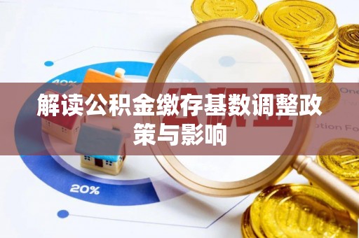 斗六解读公积金缴存基数调整政策与影响