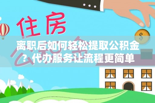 斗六离职后如何轻松提取公积金？代办服务让流程更简单
