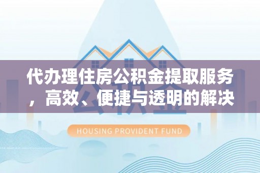 斗六代办理住房公积金提取服务，高效、便捷与透明的解决方案