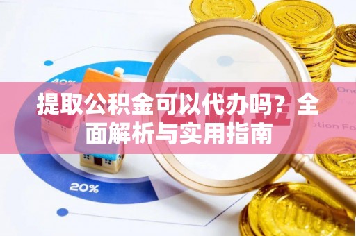斗六提取公积金可以代办吗？全面解析与实用指南