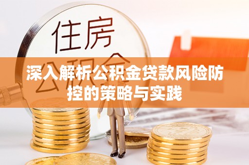 斗六深入解析公积金贷款风险防控的策略与实践