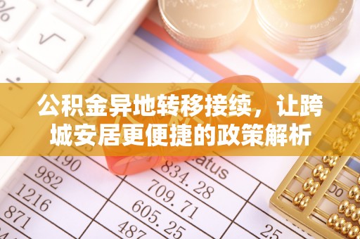 斗六公积金异地转移接续，让跨城安居更便捷的政策解析
