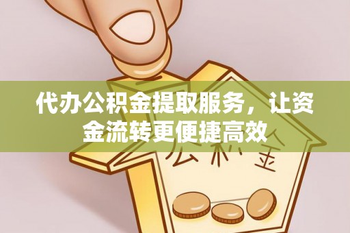 斗六代办公积金提取服务，让资金流转更便捷高效