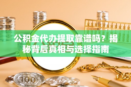 斗六公积金代办提取靠谱吗？揭秘背后真相与选择指南