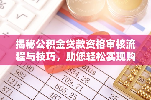 斗六揭秘公积金贷款资格审核流程与技巧，助您轻松实现购房梦想